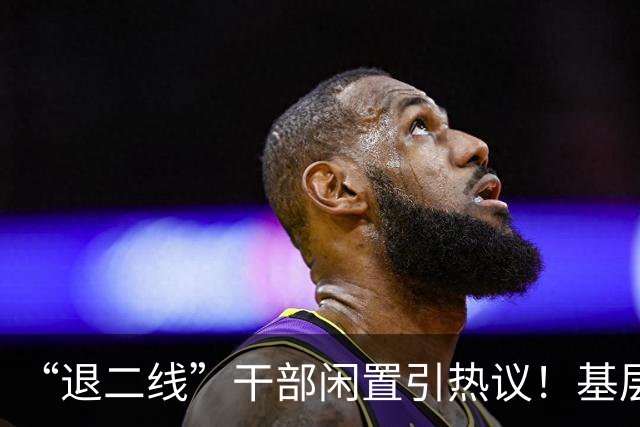 “退二线”干部闲置引热议！基层干部不再唯年龄，实干才是硬道理
