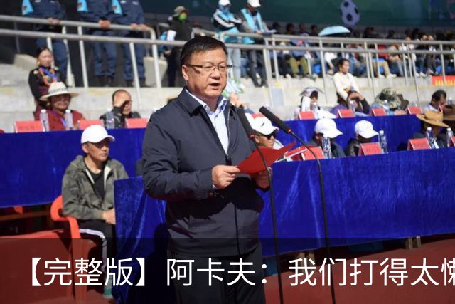 【完整版】阿卡夫：我们打得太懒散 作为领袖我对此负有责任