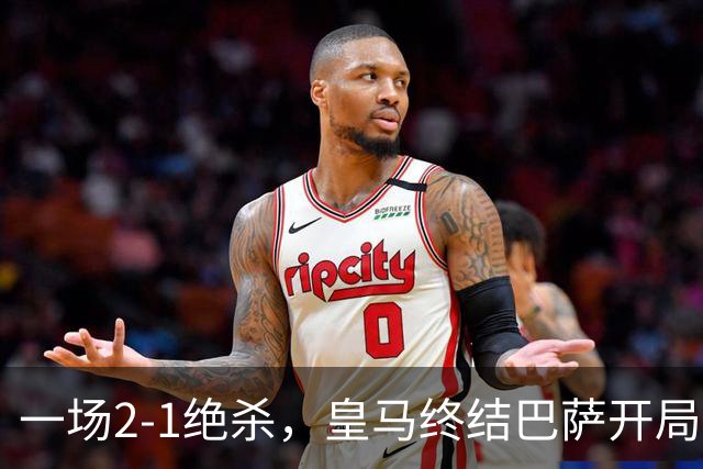 一场2-1绝杀，皇马终结巴萨开局9连胜！西甲积分榜：前三只差3分