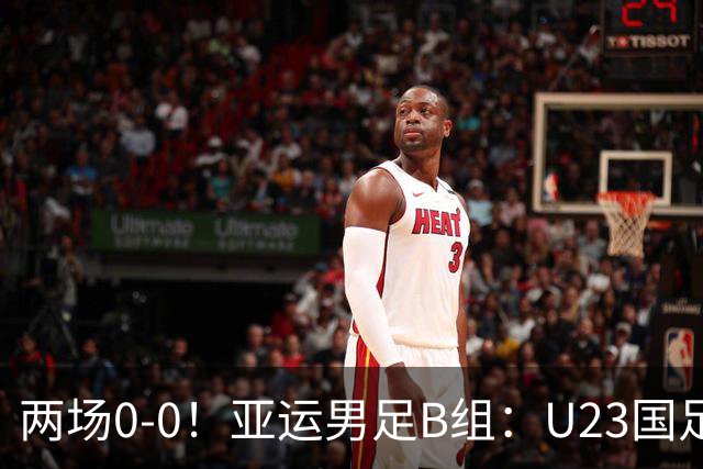 两场0-0！亚运男足B组：U23国足4分第2，末轮不败出线+输球或出局