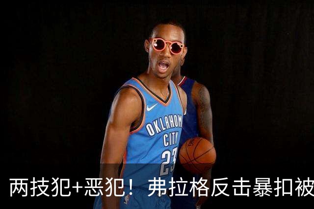 两技犯+恶犯！弗拉格反击暴扣被内史密斯拉下 双方爆发冲突