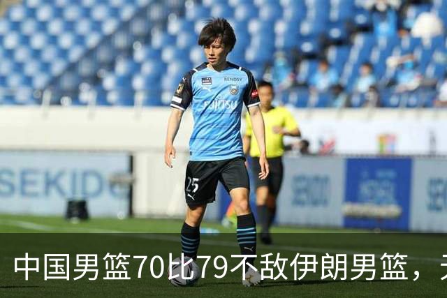 中国男篮70比79不敌伊朗男篮，无缘铜牌，创亚运会历史第二差战绩