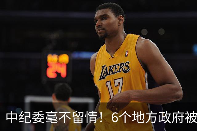 中纪委毫不留情！6个地方政府被追责问责，一起都不放过！