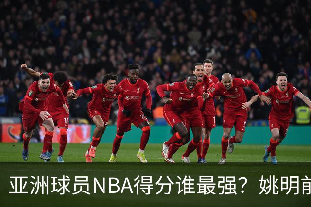 亚洲球员NBA得分谁最强？姚明前3守门 小杨破百里程碑 八村在发力