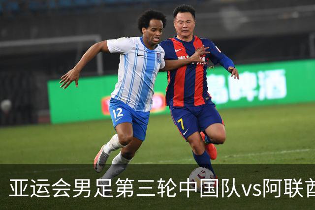 亚运会男足第三轮中国队vs阿联酋队，中国队首发阵容公布！