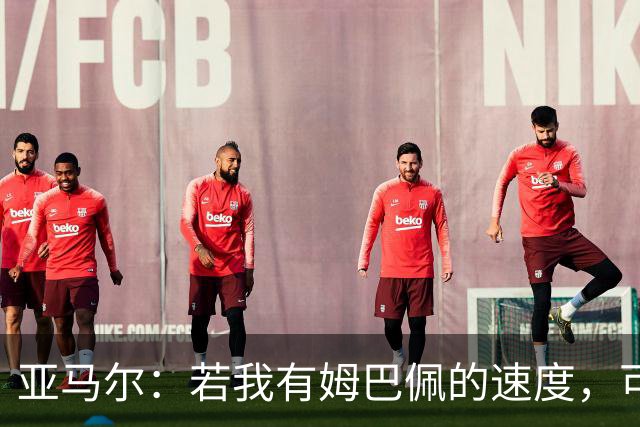 亚马尔：若我有姆巴佩的速度，可能会领先其他球员好几个光年