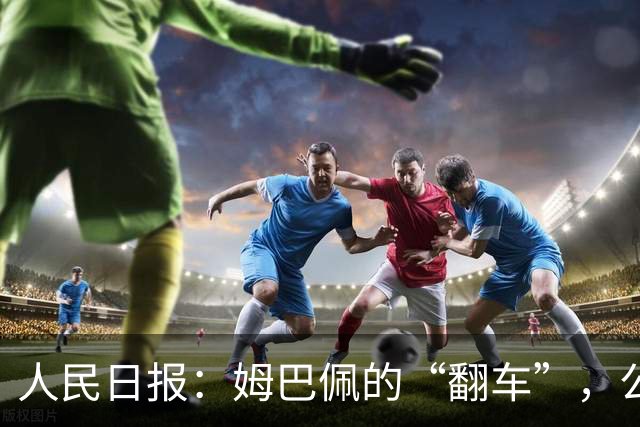 人民日报：姆巴佩的“翻车”，公众人物的镜鉴