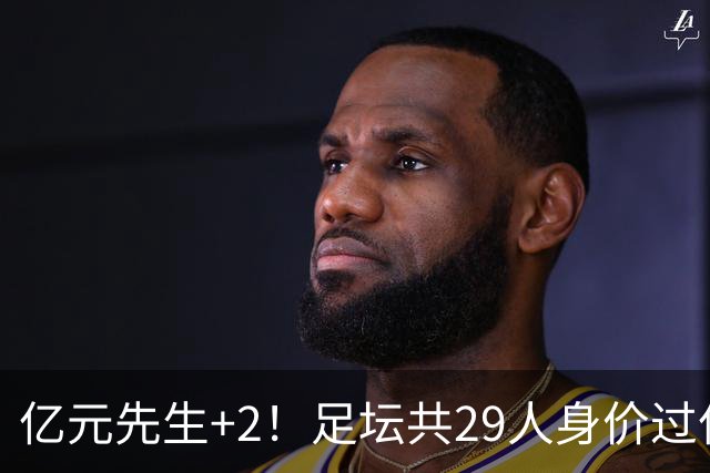 亿元先生+2！足坛共29人身价过亿，英超13西甲10人巴黎5人拜仁1人