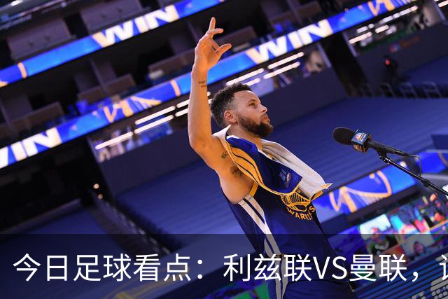 今日足球看点：利兹联VS曼联，诺丁汉森林VS阿森纳，勒沃库森VS弗赖堡，门兴格拉德巴赫VS霍芬海姆