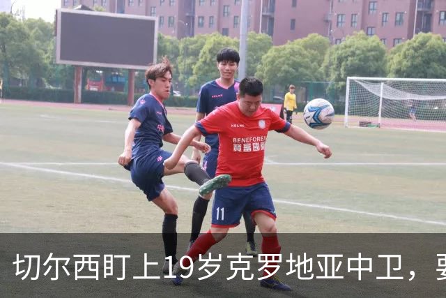 切尔西盯上19岁克罗地亚中卫，要跟拜仁巴萨皇马抢人