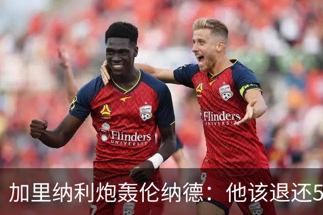 加里纳利炮轰伦纳德：他该退还5000万！他一句话就改变我整个生涯