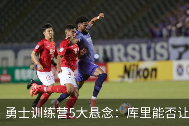 勇士训练营5大悬念：库里能否让人松口气？