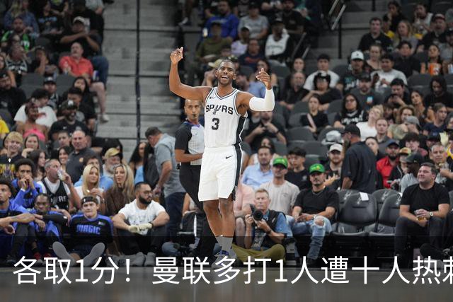 各取1分！曼联多打1人遭十人热刺补时绝平，英超难兄难弟继续沉沦