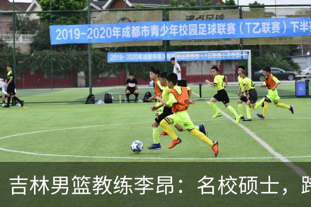 吉林男篮教练李昂：名校硕士，跨行打篮球，今一战出圈虽败犹荣