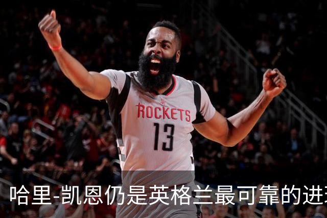 哈里-凯恩仍是英格兰最可靠的进球答案
