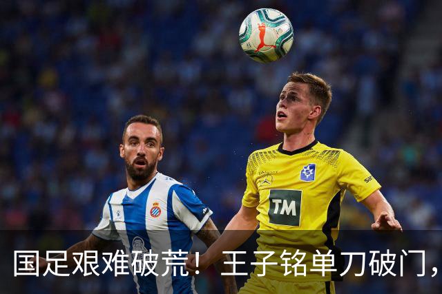 国足艰难破荒！王子铭单刀破门，王上源手术刀助攻，邵佳一鼓掌