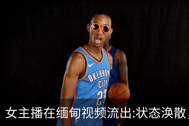 女主播在缅甸视频流出:状态涣散，眼神无助，可惜了这么好的身材