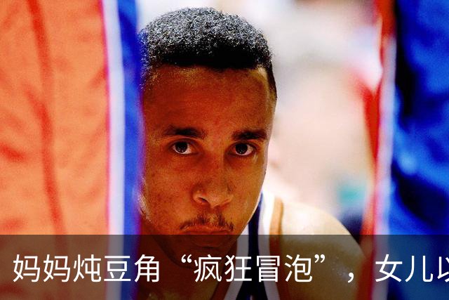 妈妈炖豆角“疯狂冒泡”，女儿以为长毛：东北炖菜这层沫，到底是啥？