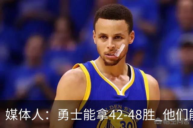 媒体人：勇士能拿42-48胜 他们能进季后赛但过不了首轮