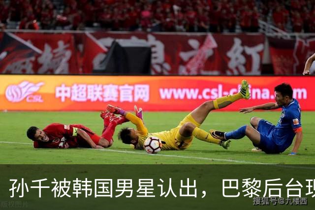孙千被韩国男星认出，巴黎后台现追剧名场面，东北全智贤实锤了