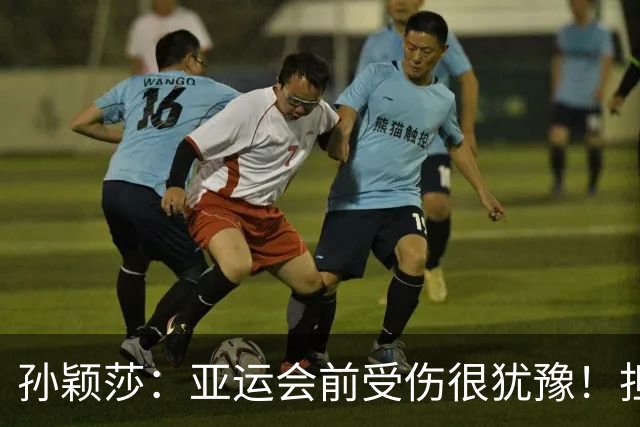 孙颖莎：亚运会前受伤很犹豫！担心自己无法完成任务 1金2银挺满意