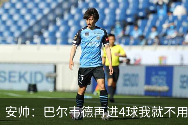 安帅：巴尔韦德再进4球我就不用撕教练证了