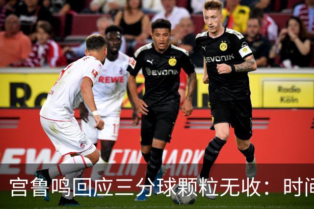宫鲁鸣回应三分球颗粒无收：时间长了什么情况都可能遇到