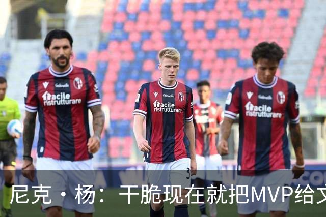 尼克·杨：干脆现在就把MVP给文班吧！别再强行捧他了