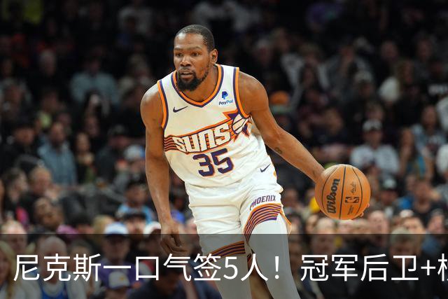 尼克斯一口气签5人！冠军后卫+榜眼抢最后名额，怀斯曼迎翻身良机
