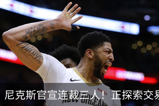尼克斯官宣连裁三人！正探索交易达迪耶：怀斯曼布朗有望同时留队