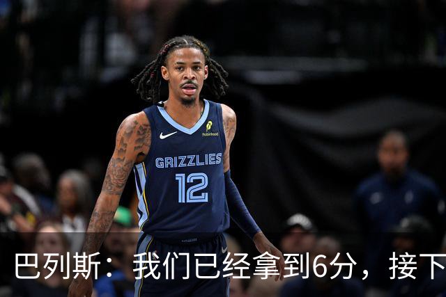 巴列斯：我们已经拿到6分，接下来会一步步来争取尽早晋级