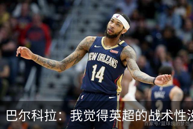 巴尔科拉：我觉得英超的战术性没那么强，场上的变化也更少