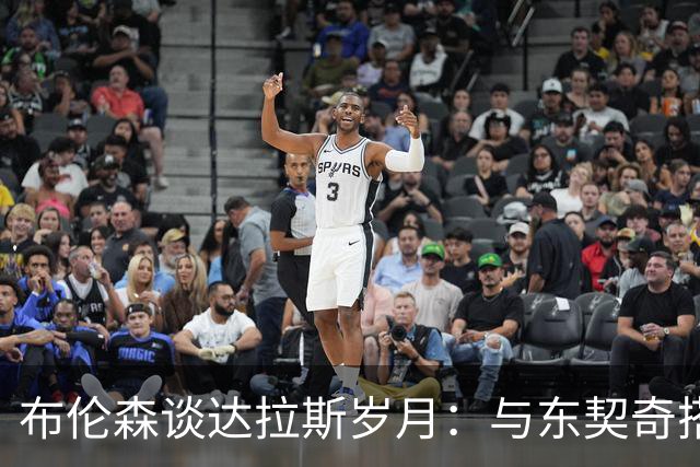 布伦森谈达拉斯岁月：与东契奇搭档让我受益匪浅