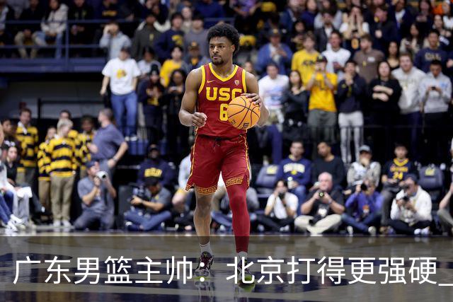 广东男篮主帅：北京打得更强硬 我们存在战术缺失等多方面未达预期