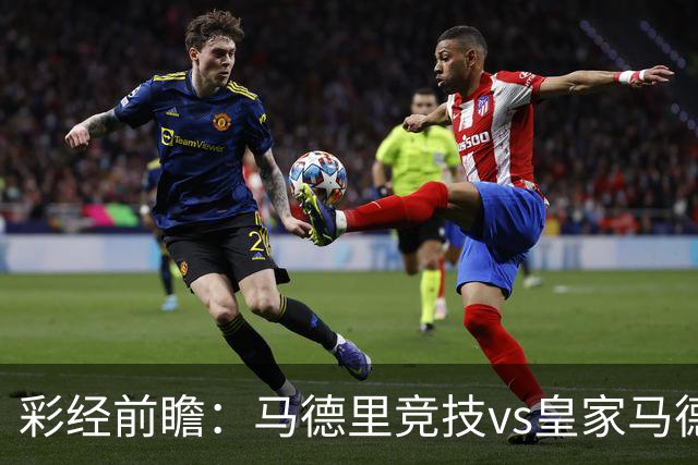 彩经前瞻：马德里竞技vs皇家马德里；首选1-2，次选1-1