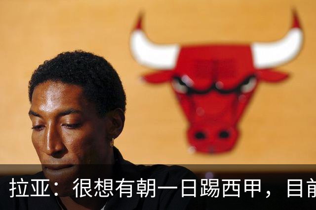 拉亚：很想有朝一日踢西甲，目前我在这里非常开心