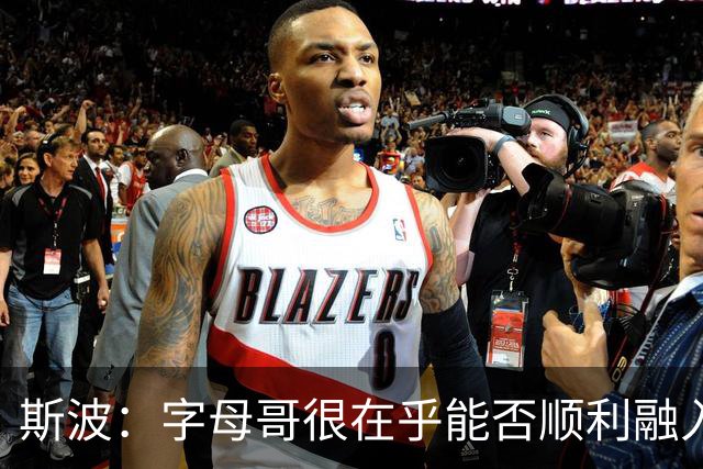 斯波：字母哥很在乎能否顺利融入 逆境更能让我们团结一致