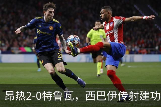 昂热2-0特鲁瓦，西巴伊传射建功，皮特破门，瓦扎尼献助攻