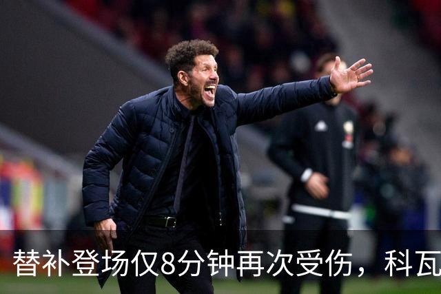 替补登场仅8分钟再次受伤，科瓦奇：卡雷察斯最近运气实在不太好
