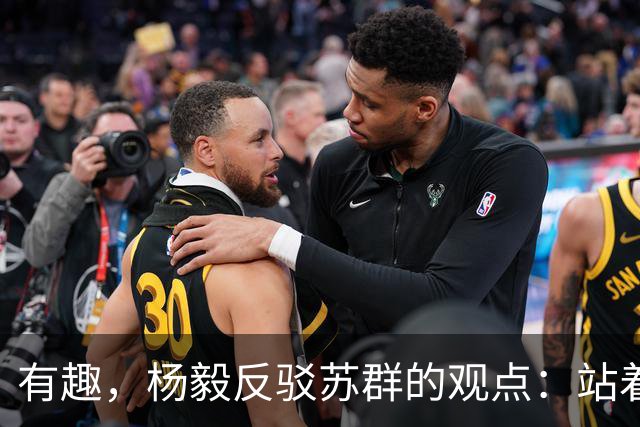 有趣，杨毅反驳苏群的观点：站着说话不腰疼！