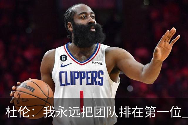 杜伦：我永远把团队排在第一位 如此才能规避外界干扰