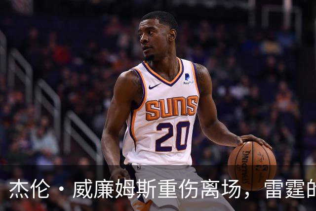 杰伦·威廉姆斯重伤离场，雷霆的争冠之路被蒙上阴影