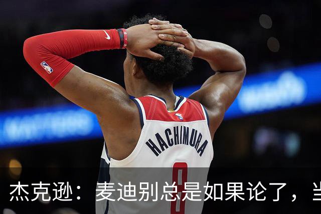 杰克逊：麦迪别总是如果论了，当年给了你姚明你还是不行啊