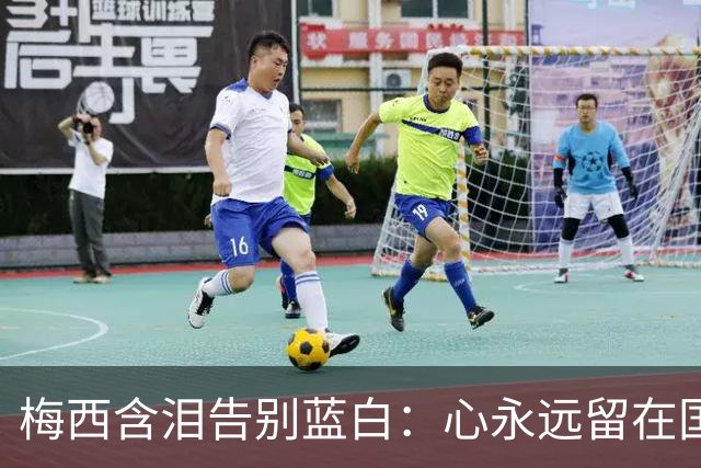 梅西含泪告别蓝白：心永远留在国家队，人却到了该说再见的时候了