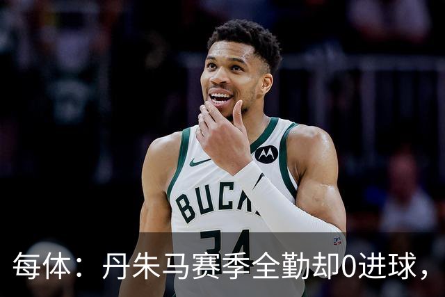 每体：丹朱马赛季全勤却0进球，4次错失良机，身价缩水94%