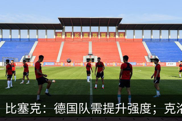 比塞克：德国队需提升强度；克洛普会带来求胜欲