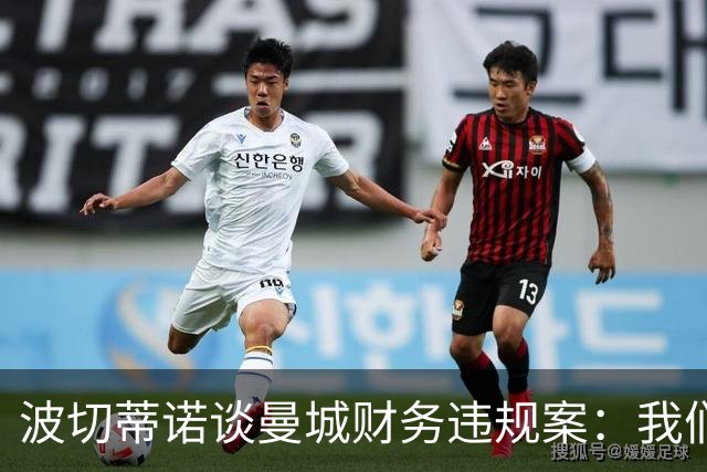 波切蒂诺谈曼城财务违规案：我们经历过体育正义不存在的时期