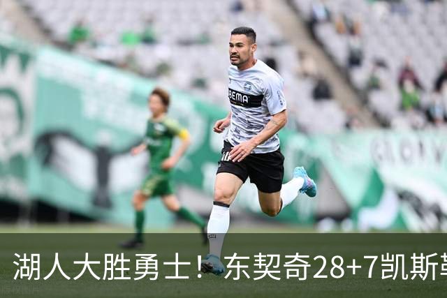 湖人大胜勇士！东契奇28+7凯斯勒12中12，库里独木难支，里夫斯23分10罚