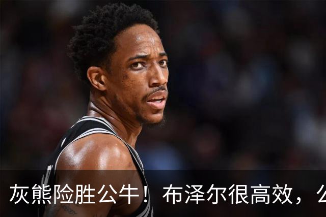灰熊险胜公牛！布泽尔很高效，公牛4号秀21+4无缘绝杀，吉迪13+3