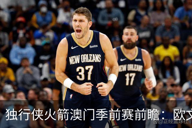 独行侠火箭澳门季前赛前瞻：欧文无限制出战，莱夫利缺阵